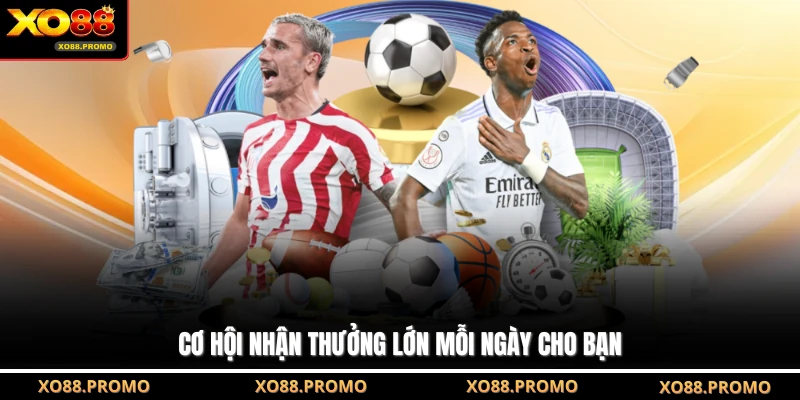 Cơ hội nhận thưởng lớn mỗi ngày cho bạn