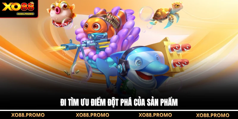 Đi tìm ưu điểm đột phá của sản phẩm
