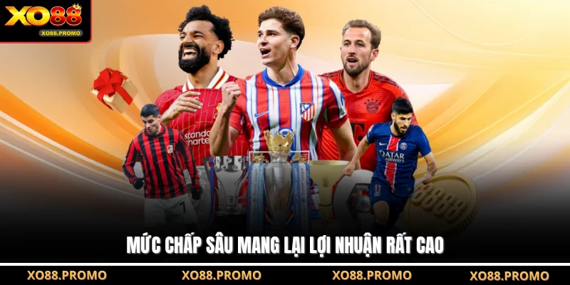 Mức chấp sâu mang lại lợi nhuận rất cao