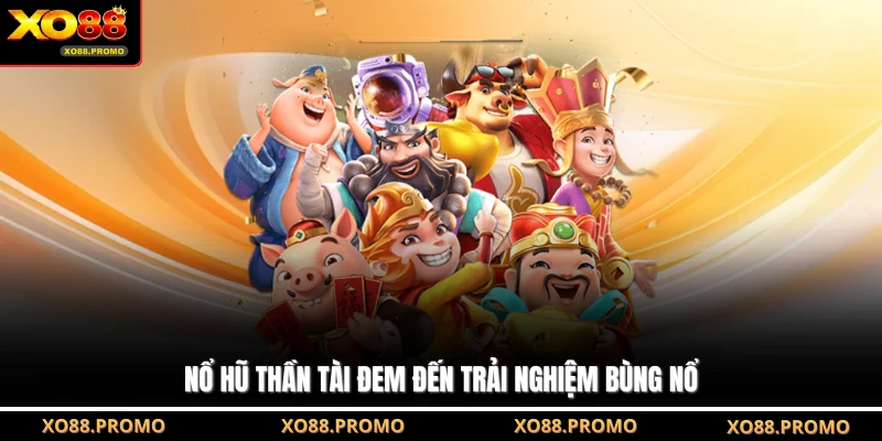 Nổ hũ Thần Tài đem đến trải nghiệm bùng nổ