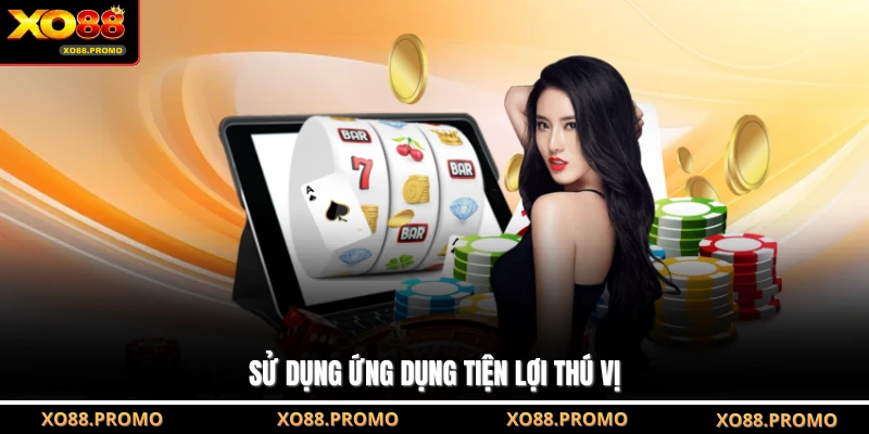 Sử dụng ứng dụng tiện lợi thú vị