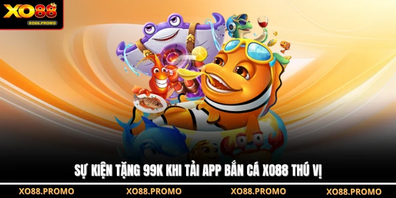 Sự kiện tặng 99k khi tải app bắn cá XO88 thú vị