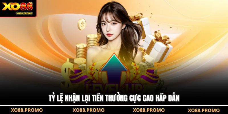 Tỷ lệ nhận lại tiền thưởng cực cao hấp dẫn